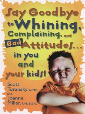 cover image of Say Goodbye to Whining, Complaining, and Bad Attitudes... in You and Your Kids